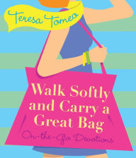 Title: Walk Softly and Carry a Great Bag: On-the-Go Devotions, Author: Teresa Tomeo