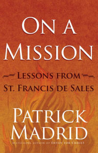 Title: On a Mission: Lessons from St. Francis de Sales, Author: Patrick Madrid