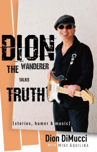 Title: Dion: The Wanderer Talks Truth (Stories, Humor & Music), Author: Dion DiMucci