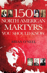 Title: 150 North American Martyrs You Should Know, Author: Brian O'Neel