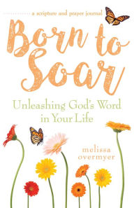 Title: Born to Soar: Unleashing God's Word in Your Life, Author: Melissa Overmyer