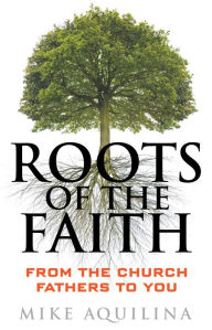 Title: Roots of the Faith: From the Church Fathers to You, Author: Mike Aquilina