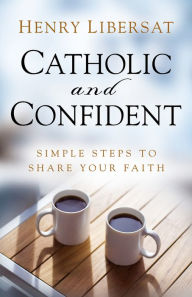 Title: Catholic and Confident: Simple Steps to Share Your Faith, Author: Henry Libersat