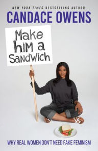 Title: Make Him a Sandwich: Why Real Women Don't Need Fake Feminism, Author: Candace Owens