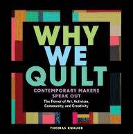 Title: Why We Quilt: Contemporary Makers Speak Out about the Power of Art, Activism, Community, and Creativity, Author: Thomas Knauer