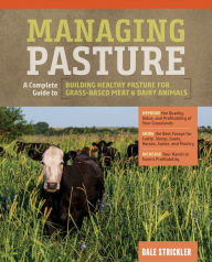 Title: Managing Pasture: A Complete Guide to Building Healthy Pasture for Grass-Based Meat & Dairy Animals, Author: Dale Strickler