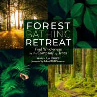 Title: Forest Bathing Retreat: Find Wholeness in the Company of Trees, Author: Hannah Fries
