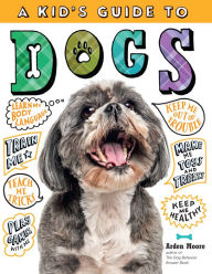 Title: A Kid's Guide to Dogs: How to Train, Care for, and Play and Communicate with Your Amazing Pet!, Author: Arden Moore