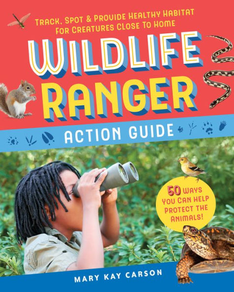 Wildlife Ranger Action Guide: Track, Spot & Provide Healthy Habitat for Creatures Close to Home