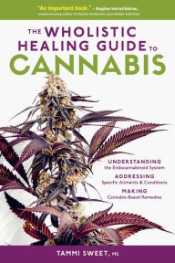 Title: The Wholistic Healing Guide to Cannabis: Understanding the Endocannabinoid System, Addressing Specific Ailments and Conditions, and Making Cannabis-Based Remedies, Author: Tammi Sweet MS