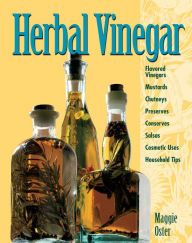 Title: Herbal Vinegar: Flavored Vinegars, Mustards, Chutneys, Preserves, Conserves, Salsas, Cosmetic Uses, Household Tips, Author: Maggie Oster