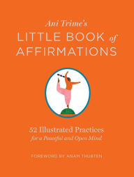 Title: Ani Trime's Little Book of Affirmations: 52 Illustrated Practices for a Peaceful and Open Mind, Author: Ani Trime