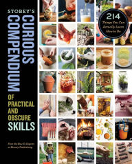 Title: Storey's Curious Compendium of Practical and Obscure Skills: 214 Things You Can Actually Learn How to Do, Author: How-To Experts at Storey Publishing