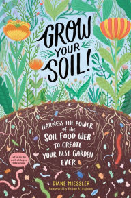 Google books download epub Grow Your Soil!: Harness the Power of the Soil Food Web to Create Your Best Garden Ever English version by Diane Miessler, Elaine R. Ingham (Foreword by) CHM