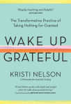 Alternative view 1 of Wake Up Grateful: The Transformative Practice of Taking Nothing for Granted