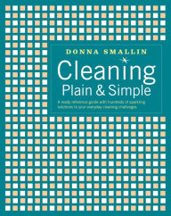 Title: Cleaning Plain & Simple: A Ready Reference Guide with Hundreds of Sparkling Solutions to Your Everyday Cleaning Challenges, Author: Donna Smallin