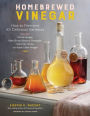 Homebrewed Vinegar: How to Ferment 60 Delicious Varieties, Including Carrot-Ginger, Beet, Brown Banana, Pineapple, Corncob, Honey, and Apple Cider Vinegar