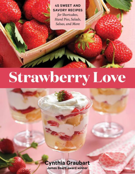 Strawberry Love: 45 Sweet and Savory Recipes for Shortcakes, Hand Pies, Salads, Salsas, More
