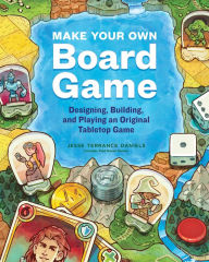 Title: Make Your Own Board Game: Designing, Building, and Playing an Original Tabletop Game, Author: Jesse Terrance Daniels