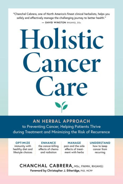 Holistic Cancer Care: An Herbal Approach to Reducing Risk, Helping Patients Thrive during Treatment, and Minimizing Recurrence