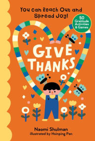 Title: Give Thanks: You Can Reach Out and Spread Joy! 50 Gratitude Activities & Games, Author: Naomi Shulman