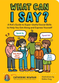 Ebook store download free What Can I Say?: A Kid's Guide to Super-Useful Social Skills to Help You Get Along and Express Yourself; Speak Up, Speak Out, Talk about Hard Things, and Be a Good Friend 