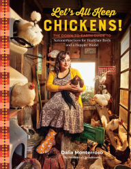 Title: Let's All Keep Chickens!: The Down-to-Earth Guide to Natural Practices for Healthier Birds and a Happier World, Author: Dalia Monterroso