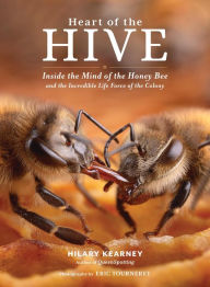 Title: Heart of the Hive: Inside the Mind of the Honey Bee and the Incredible Life Force of the Colony, Author: Hilary Kearney