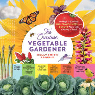 Online book for free download The Creative Vegetable Gardener: 60 Ways to Cultivate Joy, Playfulness, and Beauty along with a Bounty of Food