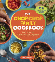 Title: The ChopChop Family Cookbook: Real Food to Cook and Eat Together; 150+ Super-Delicious, Nutritious Recipes, Author: Sally Sampson