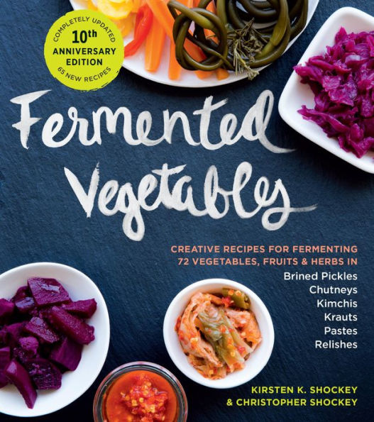 Fermented Vegetables, 10th Anniversary Edition: Creative Recipes for Fermenting 72 Fruits, & Herbs Brined Pickles, Chutneys, Kimchis, Krauts, Pastes Relishes