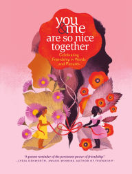 Title: You & Me Are So Nice Together: Celebrating Friendship in Words and Pictures, Author: Marlena Agency