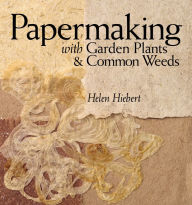 Title: Papermaking with Garden Plants & Common Weeds, Author: Helen Hiebert