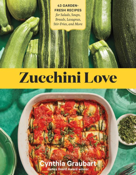 Zucchini Love: 43 Garden-Fresh Recipes for Salads, Soups, Breads, Lasagnas, Stir-Fries, and More