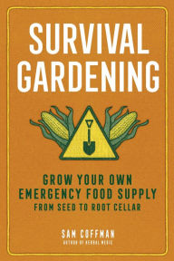 Survival Gardening: Grow Your Own Emergency Food Supply, from Seed to Root Cellar