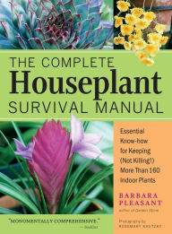 Title: The Complete Houseplant Survival Manual: Essential Gardening Know-how for Keeping (Not Killing!) More Than 160 Indoor Plants, Author: Barbara Pleasant