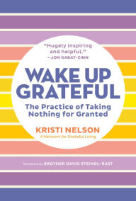 Title: Wake Up Grateful: The Practice of Taking Nothing for Granted, Author: Kristi Nelson