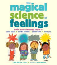 Title: The Magical Science of Feelings: Train Your Amazing Brain to Quiet Anger, Soothe Sadness, Calm Worry, and Share Joy, Author: Jen Daily
