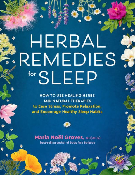 Herbal Remedies for Sleep: How to Use Healing Herbs and Natural Therapies Ease Stress, Promote Relaxation, Encourage Healthy Sleep Habits