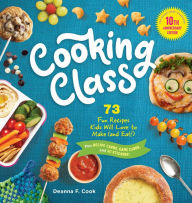 Title: Cooking Class, 10th Anniversary Edition: 73 Fun Recipes Kids Will Love to Make (and Eat!), Author: Deanna F. Cook