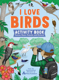 Title: I Love Birds Activity Book: 65 Puzzles, Mazes, Projects, and Stickers!, Author: The Environmental Educators of Mass Audubon