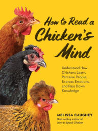 Title: How to Read a Chicken's Mind: Understand How Chickens Learn, Perceive People, Express Emotions, and Pass Down Knowledge, Author: Melissa Caughey