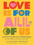 Alternative view 1 of Love Is for All of Us: Poems of Tenderness and Belonging from the LGBTQ+ Community and Friends