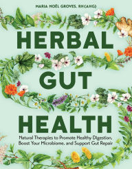 Title: Herbal Gut Health: Natural Therapies to Promote Healthy Digestion, Boost Your Microbiome, and Support Gut Repair, Author: Maria Noel Groves