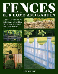 Title: Fences for Home and Garden: A Complete Guide to Selecting and Installing Wood, Masonry, Metal, and Living Fences, Author: Jeff Beneke