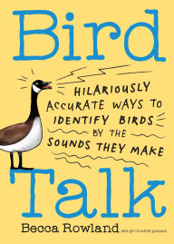 Title: Bird Talk: Hilariously Accurate Ways to Identify Birds by the Sounds They Make, Author: Becca Rowland