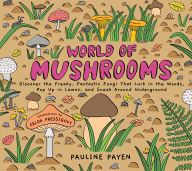 Title: World of Mushrooms: Discover the Freaky, Fantastic Fungi That Lurk in the Woods, Pop Up in Lawns, and Sneak Around Underground, Author: Pauline Payen