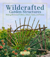 Title: Wildcrafted Garden Structures: Making Bentwood Trellises, Arbors, Gates, and Fences, Author: Jim Long
