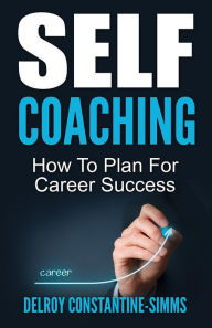 Title: Self Coaching: How To Plan For Career Success, Author: Delroy Constantine-Simms