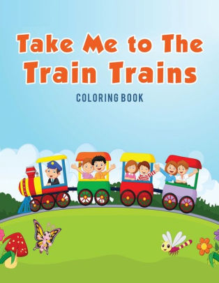 Take Me To The Train Trains Coloring Book By Coloring Pages For Kids Paperback Barnes Noble